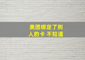 美团绑定了别人的卡 不知道